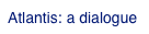 Atlantis: a dialogue