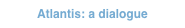 Atlantis: a dialogue
